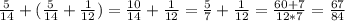 \frac{5}{14}+ ( \frac{5}{14}+ \frac{1}{12} ) = \frac{10}{14} + \frac{1}{12} = \frac{5}{7} + \frac{1}{12} = \frac{60+7}{12*7} = \frac{67}{84} \\ \\