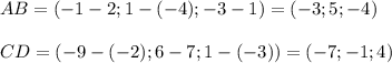 AB = (-1 - 2 ; 1 - (-4) ; -3 - 1 ) = (-3 ; 5 ; -4 ) \\ \\ CD = ( -9 - (-2) ; 6 - 7 ; 1 - (-3) )= ( -7 ; -1 ; 4 )