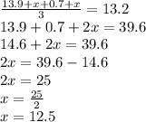 \frac{13.9 + x + 0.7 + x}{3} = 13.2 \\ 13.9 + 0.7 + 2x = 39.6 \\ 14.6 + 2x = 39.6 \\ 2x = 39.6 - 14.6 \\ 2x = 25 \\ x = \frac{25}{2} \\ x = 12.5