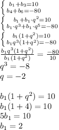 \left \{ {{b_1+b_3=10} \atop {b_4+b_6=-80}} \right. \\ \left \{ {{b_1+b_1 \cdot q^2=10} \atop {b_1 \cdot q^3 + b_1 \cdot q^5=-80}} \right. \\ \left \{ {{b_1(1+q^2)=10} \atop {b_1q^3(1+q^2)=-80}} \right. \\ \frac{b_1q^3(1+q^2)}{b_1(1+q^2)} = \frac{-80}{10} \\ q^3 = -8 \\ q = -2 \\ \\ b_1(1+q^2)=10 \\ b_1(1+4)=10 \\ 5b_1 = 10 \\ b_1 = 2