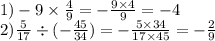 1) - 9 \times \frac{4}{9} = - \frac{9 \times 4}{9} = - 4 \\ 2) \frac{5}{17} \div ( - \frac{45}{34})= - \frac{5 \times 34}{17 \times 45} = - \frac{2}{9}