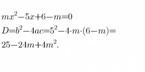 Посчитайте дискриминант, mx^2-5x+6-m=0 ^2=это знак квадрата