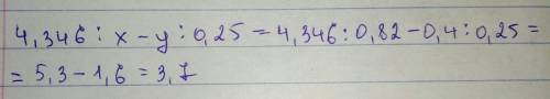 Найди значение выражения 4,346: x-y: 0,25,если x=0,82,y=0,4