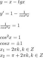 y=x-tgx \\ \\ y'=1- \frac{1}{cos^2x} \\ \\ \frac{1}{cos^2x}=1 \\ \\ cos^2x=1 \\ cosx=\pm1 \\ x_1=2 \pi k , k \in Z \\ x_2= \pi +2 \pi k , k \in Z