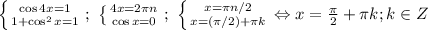 \left \{ {{\cos 4x=1} \atop {1+\cos^2 x=1}} \right.;\ &#10; \left \{ {{4x=2\pi n} \atop {\cos x=0}} \right. ;\&#10; \left \{ {{x=\pi n/2} \atop {x=(\pi/2)+\pi k}} \right. \Leftrightarrow&#10;x=\frac{\pi}{2}+\pi k; k\in Z