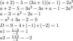 (a+2)-5=(3a+1)(a-1)- 2a^{2}&#10; \\ a+2-5=3a^{2} -3a+a-1- 2a^{2} &#10; \\ a-3= a^{2} -2a-1&#10; \\ -a^{2} +3a-2=0 \\ &#10;D=9-4*(-1)*(-2)=1 \\ &#10;a1= \frac{1-3}{-2} =1 \\ &#10;a2= \frac{1+3}{-2} =-2