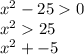 {x}^{2} - 25 0 \\ {x}^{2} 25 \\ {x}^{2} + - 5