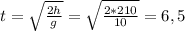 t = \sqrt{ \frac{2h}{g} } = \sqrt{ \frac{2*210}{10} } = 6,5