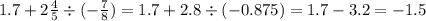 1.7 + 2 \frac{4}{5} \div ( - \frac{7}{8} ) = 1.7 + 2.8 \div ( - 0.875) = 1.7 - 3.2 = - 1.5