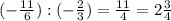 (- \frac{11}{6} ): (- \frac{2}{3} ) = \frac{11}{4} = 2 \frac{3}{4}