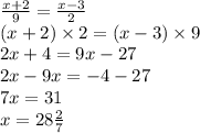 \frac{x + 2}{9} = \frac{x - 3}{2} \\ (x + 2) \times 2 = (x - 3) \times 9 \\ 2x + 4 = 9x - 27 \\ 2x - 9x = - 4 - 27 \\ 7x = 31 \\ x = 28 \frac{2}{7}