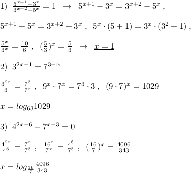 1)\; \; \frac{5^{x+1}-3^{x}}{3^{x+2}-5^{x}}=1\; \; \to \; \; 5^{x+1}-3^{x}=3^{x+2}-5^{x}\; ,\\\\5^{x+1}+5^{x}=3^{x+2}+3^{x}\; ,\; \; 5^{x}\cdot (5+1)=3^{x}\cdot (3^2+1)\; ,\\\\\frac{5^{x}}{3^{x}}=\frac{10}{6}\; ,\; \; (\frac{5}{3})^{x}=\frac{5}{3}\; \; \to \; \; \underline {x=1}\\\\2)\; \; 3^{2x-1}=7^{3-x}\\\\\frac{3^{2x}}{3}=\frac{7^3}{7^{x}}\; ,\; \; 9^{x}\cdot 7^{x}=7^3\cdot 3\; ,\; \; (9\cdot 7)^{x}=1029\\\\x=log_{63}1029\\\\3)\; \; 4^{2x-6}-7^{x-3}=0\\\\\frac{4^{2x}}{4^6}=\frac{7^{x}}{7^3}\; ,\; \; \frac{16^{x}}{7^{x}}=\frac{4^6}{7^3}\; ,\; \; (\frac{16}{7})^{x}=\frac{4096}{343}\\\\x=log_{\frac{16}{7}}\frac{4096}{343}