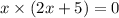 x \times (2x + 5) = 0