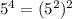 5^4=(5^2)^2