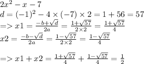 2x {}^{2} - x - 7 \\ d = ( - 1) {}^{2} - 4 \times ( - 7) \times 2 = 1 + 56 = 57 \\ = x1 = \frac{ - b + \sqrt{d} }{2a} = \frac{1 + \sqrt{57} }{2 \times 2} = \frac{1 + \sqrt{57} }{4} \\ x2 = \frac{ - b - \sqrt{d} }{2a} = \frac{1 - \sqrt{57} }{2 \times 2} = \frac{1 - \sqrt{57} }{4} \\ \\ = x1 + x2 = \frac{1 + \sqrt{57} }{4} + \frac{1 - \sqrt{57} }{4} = \frac{1}{2}