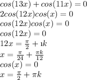 cos(13x)+cos(11x)=0\\2cos(12x)cos(x)=0\\cos(12x)cos(x)=0\\cos(12x)=0\\12x=\frac{\pi}{2}+\i k\\x=\frac{\pi}{24}+\frac{\pi k}{12}\\cos(x)=0\\x=\frac{\pi}{2}+\pi k