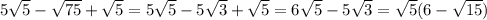 5 \sqrt{5} - \sqrt{75}+ \sqrt{5} = 5 \sqrt{5} - 5\sqrt{3}+ \sqrt{5}= 6\sqrt{5} - 5\sqrt{3}=\sqrt{5}(6-\sqrt{15})