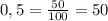 0,5 = \frac{50}{100} =50