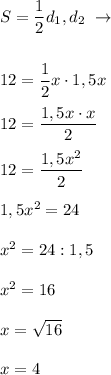 S = \dfrac{1}{2} d_1,d_2 \ \to \\ \\ \\ 12 = \dfrac{1}{2} x \cdot 1,5x \\ \\ 12 = \dfrac{1,5x \cdot x}{2} \\ \\ 12 = \dfrac{1,5x^2}{2} \\ \\ 1,5 x^2 = 24 \\ \\ x^2 = 24:1,5 \\ \\ x^2 = 16 \\ \\ x = \sqrt{16} \\ \\ x = 4