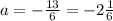 a = - \frac{13}{6} = - 2 \frac{1}{6}