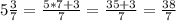 5 \frac{3}{7} = \frac{5*7+3}{7} = \frac{35+3}{7} = \frac{38}{7}