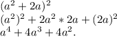 (a^{2}+2a) ^{2}&#10; \\ (a ^{2}) ^{2} +2a^{2} *2a+(2a)^{2} &#10; \\ a^{4}+4a^{3}+4a^{2}.