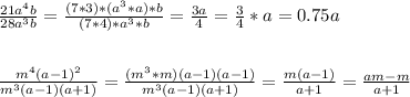 \frac{21a^4b}{28a^3b} = \frac{(7*3)*(a^3*a) * b}{(7*4)*a^3*b} = \frac{3a}{4} = \frac{3}{4} *a = 0.75a \\ \\ \\ &#10; \frac{m^4(a-1)^2}{m^3(a-1)(a+1)} = \frac{(m^3*m)(a-1)(a-1)}{m^3(a-1)(a+1)} = \frac{m(a-1)}{a+1} = \frac{am-m}{a+1}