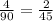 \frac{4}{90} = \frac{2}{45}