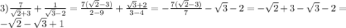 3) \frac{7}{ \sqrt{2} + 3} + \frac{1}{ \sqrt{3} - 2 } = \frac{7( \sqrt{2} - 3) }{2 - 9} + \frac{\sqrt{3} + 2}{3 - 4} = - \frac{7( \sqrt{2} - 3)}{7} - \sqrt{3} - 2 = - \sqrt{2} + 3 - \sqrt{3} - 2 = - \sqrt{2} - \sqrt{3} + 1