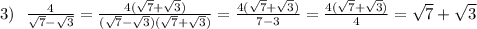 3) \: \: \: \frac{4}{ \sqrt{7} - \sqrt{3} } = \frac{4( \sqrt{7} + \sqrt{3}) }{( \sqrt{7} - \sqrt{3} )( \sqrt{7} + \sqrt{3} )} = \frac{4( \sqrt{7} + \sqrt{3} )}{7 - 3} = \frac{4( \sqrt{7} + \sqrt{3} )}{4} = \sqrt{7} + \sqrt{3}