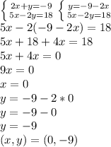 \left \{ {{2x+y=-9} \atop {5x-2y=18}} \right. \left \{ {{y=-9-2x} \atop {5x-2y=18}} \right. &#10; \\ 5x-2(-9-2x)=18&#10;\\5x+18+4x=18&#10;\\5x+4x=0&#10;\\9x=0&#10;\\x=0&#10;\\y=-9-2*0&#10;\\y=-9-0&#10;\\y=-9&#10;\\(x,y)=(0,-9)