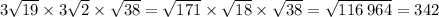 3 \sqrt{19} \times 3 \sqrt{2} \times \sqrt{38} = \sqrt{171} \times \sqrt{18} \times \sqrt{38} = \sqrt{116 \: 964} = 342