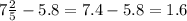 7\frac{2}{5} - 5.8 = 7.4 - 5.8 = 1.6