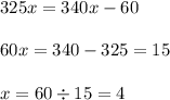 325x = 340x - 60 \\ \\ 60x = 340 - 325 = 15 \\ \\ x = 60 \div 15 = 4