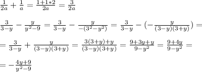 \frac{1}{2a} + \frac{1}{a} = \frac{1+1*2}{2a} = \frac{3}{2a} \\ \\ &#10; \frac{3}{3-y} - \frac{y}{y^2-9} = \frac{3}{3-y} - \frac{y}{-(3^2-y^2)} = \frac{3}{3-y} -(- \frac{y}{(3-y)(3+y)} )= \\ \\ &#10;= \frac{3}{3-y} +\frac{y}{(3-y)(3+y)} = \frac{3(3+y)+y}{(3-y)(3+y)} = \frac{9+3y+y}{9-y^2} = \frac{9+4y}{9-y^2} = \\ \\ &#10;= -\frac{4y+9}{y^2-9}