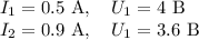 I_1=0.5\text{ A},\quad U_1=4\text{ B}\\I_2=0.9\text{ A},\quad U_1=3.6\text{ B}