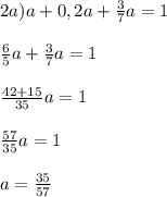 2a) a + 0,2a + \frac{3}{7}a = 1\\ \\\frac{6}{5}a + \frac{3}{7}a = 1 \\\\\frac{42+15}{35}a = 1\\\\\frac{57}{35} a = 1\\ \\a = \frac{35}{57}