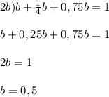 2b) b + \frac{1}{4}b + 0,75b = 1\\ \\b + 0,25b + 0,75b = 1\\\\2b = 1\\\\b = 0,5