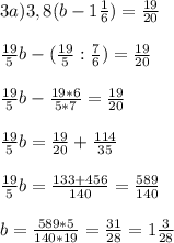 3a) 3,8(b-1\frac{1}{6}) = \frac{19}{20}\\ \\\frac{19}{5}b - (\frac{19}{5} : \frac{7}{6}) = \frac{19}{20}\\\\\frac{19}{5}b - \frac{19*6}{5*7} = \frac{19}{20}\\\\\frac{19}{5}b = \frac{19}{20} + \frac{114}{35}\\\\\frac{19}{5}b = \frac{133+456}{140} = \frac{589}{140}\\\\b = \frac{589*5}{140*19} = \frac{31}{28} = 1\frac{3}{28}