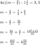 4a) (m-\frac{3}{7}) : 1\frac{1}{5} = 3,5\\ \\m - \frac{3}{7} = \frac{7}{2} * \frac{6}{5}\\ \\m - \frac{3}{7} = \frac{21}{5}\\ \\m = \frac{21}{5} + \frac{3}{7} = \frac{147+15}{35} \\ \\m = \frac{162}{35} = 4\frac{22}{35}