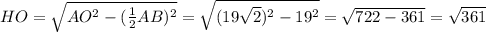 HO= \sqrt{ AO^{2}- (\frac{1}{2} AB)^{2} } =\sqrt{ (19 \sqrt{2} )^{2} - 19^{2} } = \sqrt{722-361}= \sqrt{361}