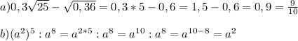 a)0,3 \sqrt{25} - \sqrt{0,36} =0,3*5-0,6=1,5-0,6=0,9= \frac{9}{10} \\ \\ b)(a^2)^5:a^8=a^{2*5}:a^8=a^{10}:a^8=a^{10-8}=a^2