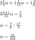 2 \frac{1}{3} \alpha + 1 \frac{1}{15} \alpha = 1 \frac{1}{6} \\\\&#10;3 \frac{5+1}{15} \alpha = \frac{7}{6} \\\\&#10; \alpha = \frac{7}{6} : \frac{17}{5} \\\\&#10; \alpha = \frac{35}{102}