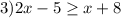 3) 2x-5 \geq x+8