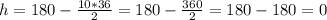 h=180 - \frac{10*36}{2}= 180- \frac{360}{2} =180-180=0