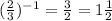 ( \frac{2}{3}) ^{-1} = \frac{3}{2} = 1 \frac{1}{2}