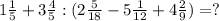 1 \frac{1}{5} +3 \frac{4}{5} : (2 \frac{5}{18} -5 \frac{1}{12} +4 \frac{2}{9} ) = ?