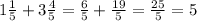 1 \frac{1}{5} +3 \frac{4}{5} = \frac{6}{5} + \frac{19}{5} = \frac{25}{5} =5