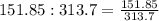 151.85:313.7 = \frac{151.85}{313.7}