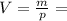 V= \frac{m}{p}=